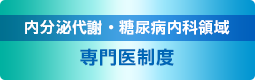 内分泌代謝・糖尿病内科領域専門医制度